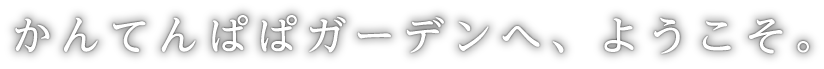 かんてんぱぱガーデンへ、ようこそ