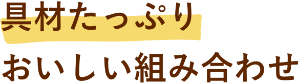 具材たっぷり美味しい組み合わせ