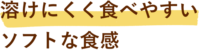 溶けにくく食べやすいソフトな食感